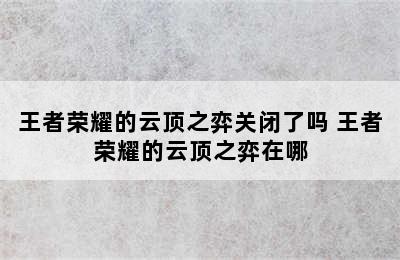 王者荣耀的云顶之弈关闭了吗 王者荣耀的云顶之弈在哪